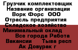 Грузчик-комплектовщик › Название организации ­ Ворк Форс, ООО › Отрасль предприятия ­ Складское хозяйство › Минимальный оклад ­ 27 000 - Все города Работа » Вакансии   . Тыва респ.,Ак-Довурак г.